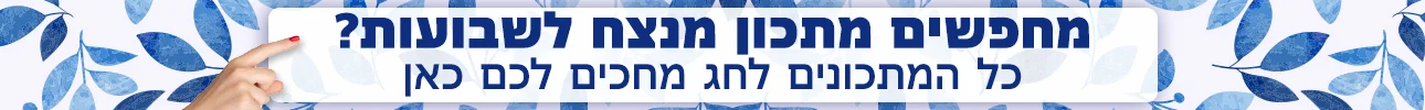 באנר הפנייה מיוחדת מתכונים מנצחים לשבועות 2025 - מובייל