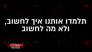 "תלמדו אותנו איך לחשוב, ולא מה לחשוב"
