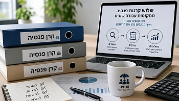 שלוש קרנות פנסיה ממקומות עבודה שונים - מה עושים עם זה ואיך מנהלים נכון את החיסכון
